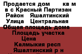 Продается дом 58.7 кв.м  в с.Красный Партизан › Район ­ Яшалтинский › Улица ­ Центральная › Общая площадь дома ­ 59 › Площадь участка ­ 15 › Цена ­ 500 000 - Калмыкия респ., Яшалтинский р-н, Красный Партизан с. Недвижимость » Дома, коттеджи, дачи продажа   